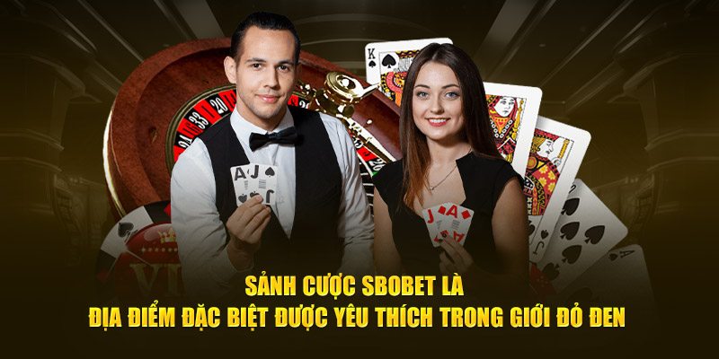 Sảnh cược Sbobet là địa điểm đặc biệt được yêu thích trong giới đỏ đen