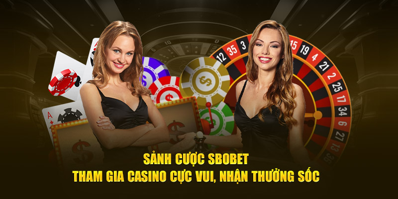 Sảnh Cược Sbobet - Tham Gia Casino Cực Vui, Nhận Thưởng Sốc